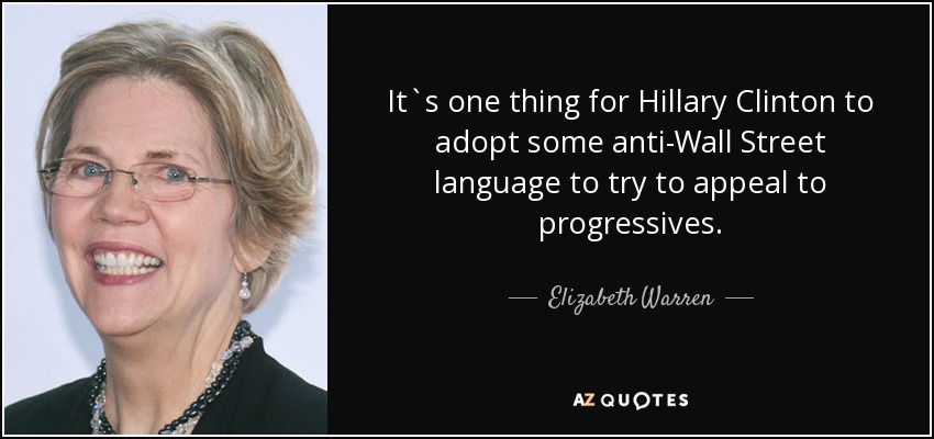 It`s one thing for Hillary Clinton to adopt some anti-Wall Street language to try to appeal to progressives. - Elizabeth Warren