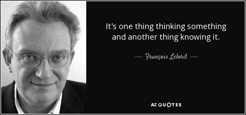 It's one thing thinking something and another thing knowing it. - François Lelord