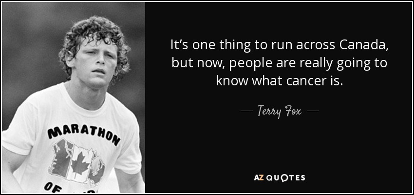 It’s one thing to run across Canada, but now, people are really going to know what cancer is. - Terry Fox