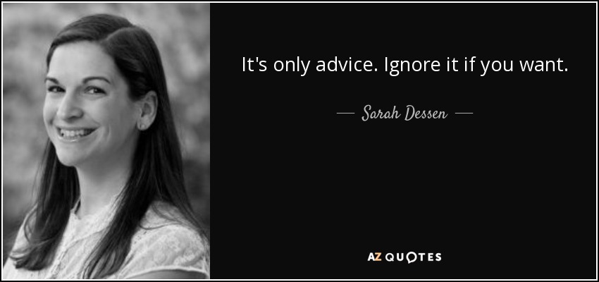 It's only advice. Ignore it if you want. - Sarah Dessen