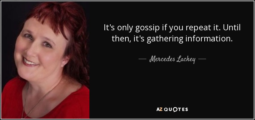 It's only gossip if you repeat it. Until then, it's gathering information. - Mercedes Lackey