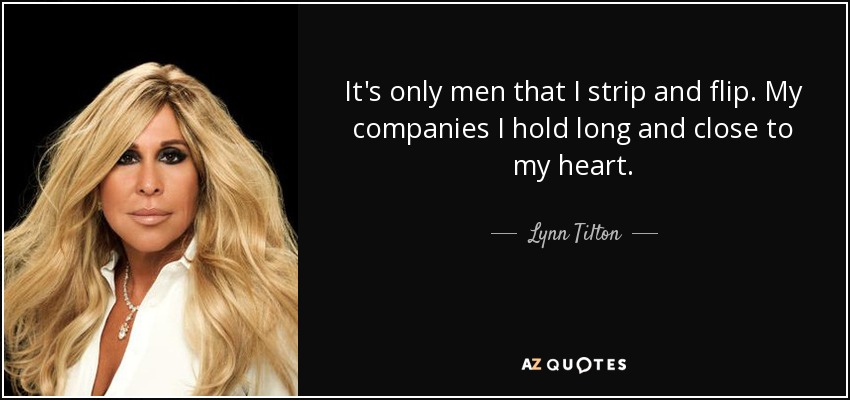 It's only men that I strip and flip. My companies I hold long and close to my heart. - Lynn Tilton