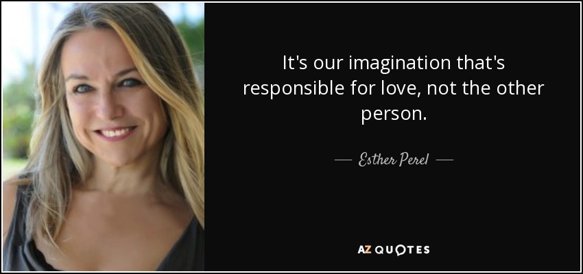 It's our imagination that's responsible for love, not the other person. - Esther Perel