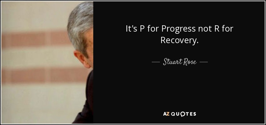 It's P for Progress not R for Recovery. - Stuart Rose
