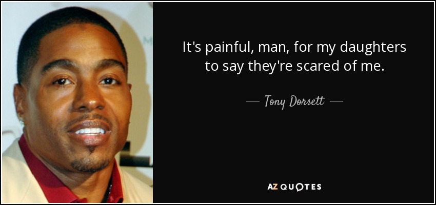 It's painful, man, for my daughters to say they're scared of me. - Tony Dorsett
