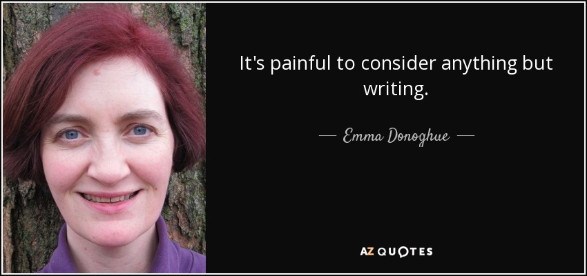 It's painful to consider anything but writing. - Emma Donoghue