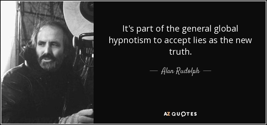 It's part of the general global hypnotism to accept lies as the new truth. - Alan Rudolph