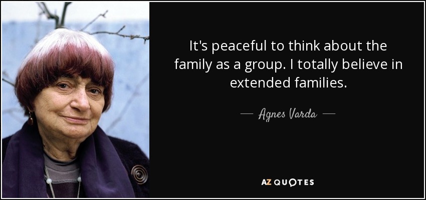It's peaceful to think about the family as a group. I totally believe in extended families. - Agnes Varda