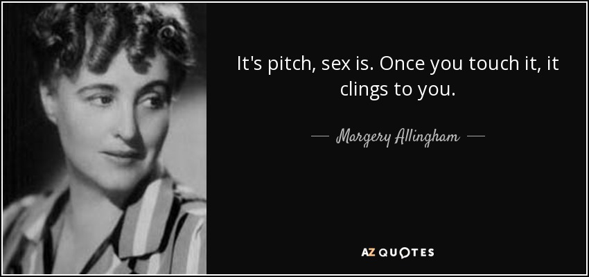 It's pitch, sex is. Once you touch it, it clings to you. - Margery Allingham