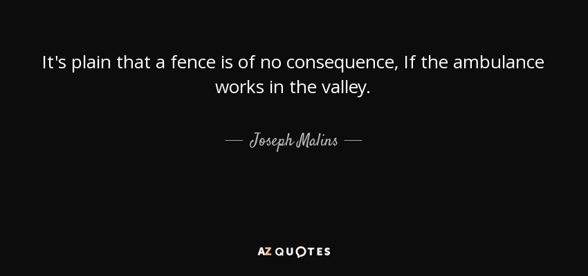 It's plain that a fence is of no consequence, If the ambulance works in the valley. - Joseph Malins