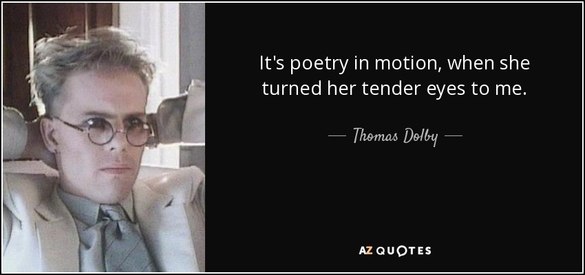 It's poetry in motion, when she turned her tender eyes to me. - Thomas Dolby