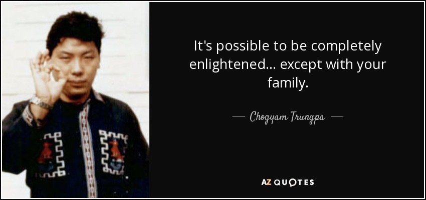 It's possible to be completely enlightened... except with your family. - Chogyam Trungpa