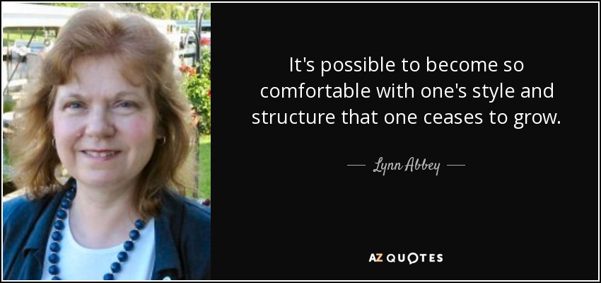 It's possible to become so comfortable with one's style and structure that one ceases to grow. - Lynn Abbey