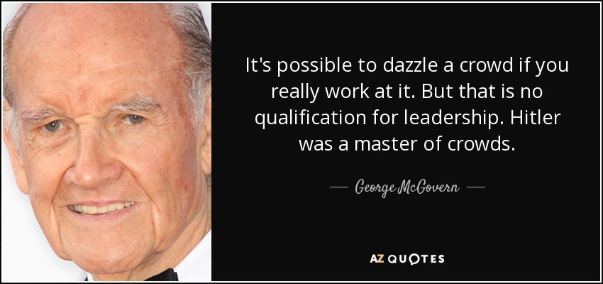 It's possible to dazzle a crowd if you really work at it. But that is no qualification for leadership. Hitler was a master of crowds. - George McGovern