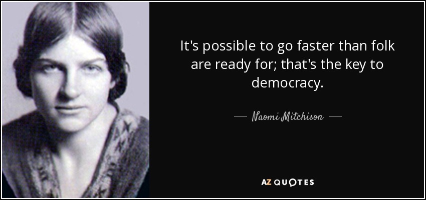 It's possible to go faster than folk are ready for; that's the key to democracy. - Naomi Mitchison