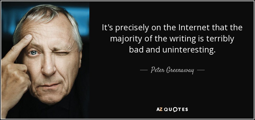 It's precisely on the Internet that the majority of the writing is terribly bad and uninteresting. - Peter Greenaway