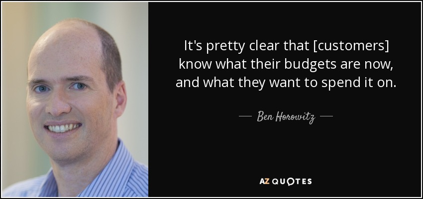 It's pretty clear that [customers] know what their budgets are now, and what they want to spend it on. - Ben Horowitz