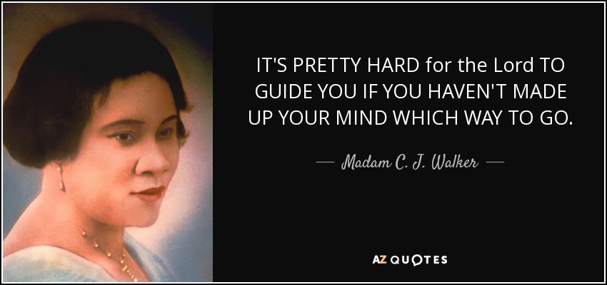 IT'S PRETTY HARD for the Lord TO GUIDE YOU IF YOU HAVEN'T MADE UP YOUR MIND WHICH WAY TO GO. - Madam C. J. Walker