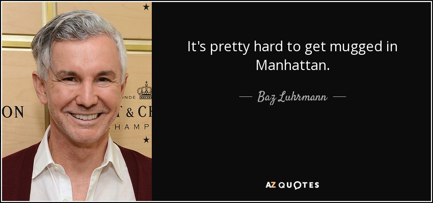 It's pretty hard to get mugged in Manhattan. - Baz Luhrmann