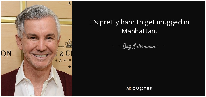 It's pretty hard to get mugged in Manhattan. - Baz Luhrmann