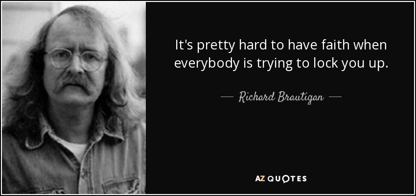 It's pretty hard to have faith when everybody is trying to lock you up. - Richard Brautigan