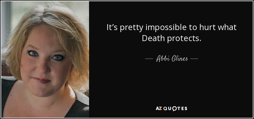 It’s pretty impossible to hurt what Death protects. - Abbi Glines
