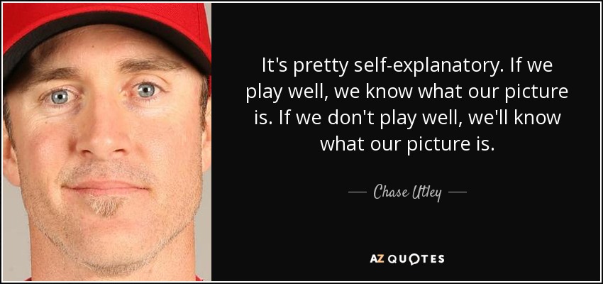 It's pretty self-explanatory. If we play well, we know what our picture is. If we don't play well, we'll know what our picture is. - Chase Utley