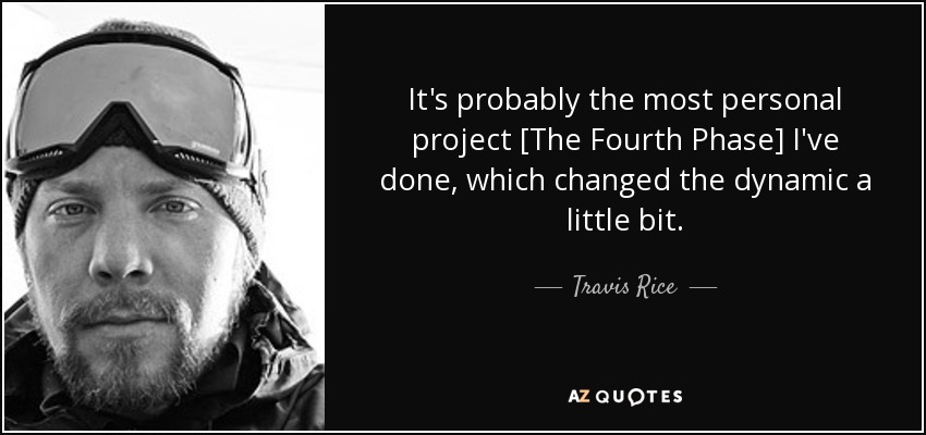 It's probably the most personal project [The Fourth Phase] I've done, which changed the dynamic a little bit. - Travis Rice