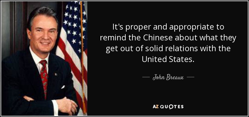 It's proper and appropriate to remind the Chinese about what they get out of solid relations with the United States. - John Breaux