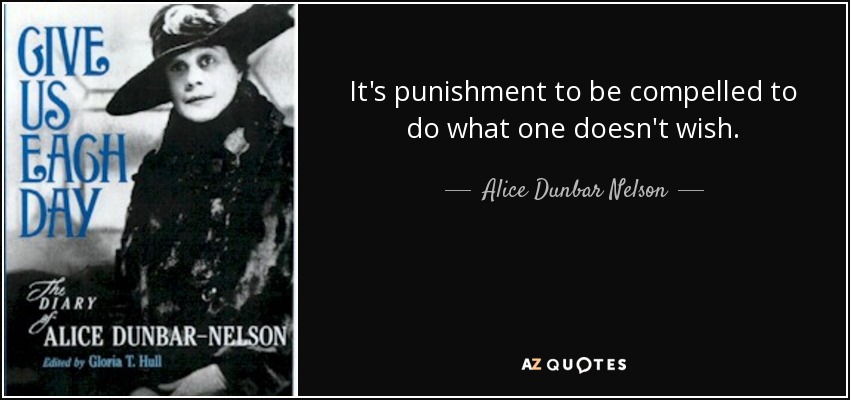 It's punishment to be compelled to do what one doesn't wish. - Alice Dunbar Nelson