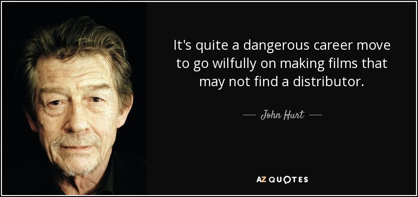 It's quite a dangerous career move to go wilfully on making films that may not find a distributor. - John Hurt