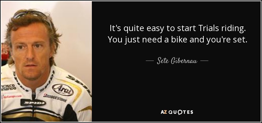 It's quite easy to start Trials riding. You just need a bike and you're set. - Sete Gibernau