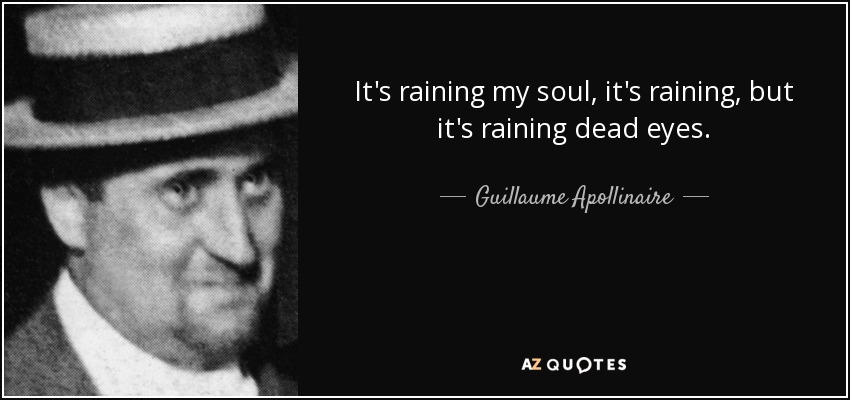 It's raining my soul, it's raining, but it's raining dead eyes. - Guillaume Apollinaire