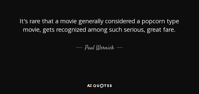 It's rare that a movie generally considered a popcorn type movie, gets recognized among such serious, great fare. - Paul Wernick