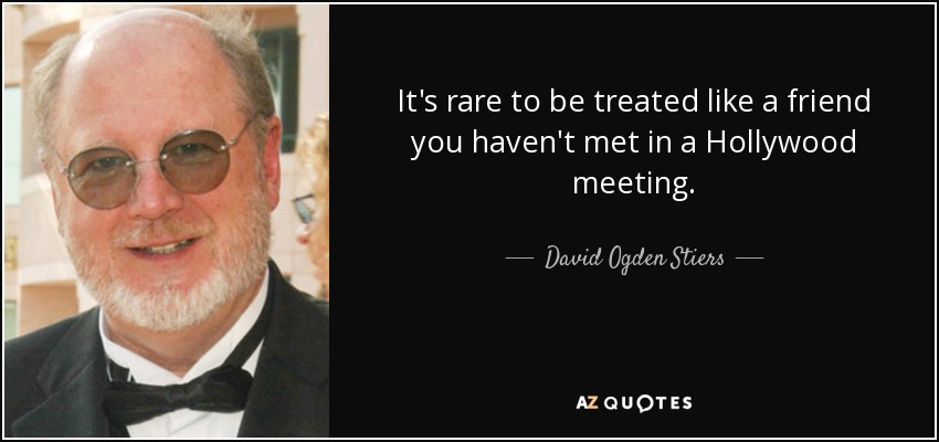 It's rare to be treated like a friend you haven't met in a Hollywood meeting. - David Ogden Stiers