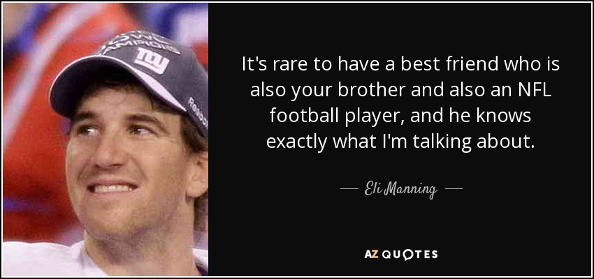It's rare to have a best friend who is also your brother and also an NFL football player, and he knows exactly what I'm talking about. - Eli Manning