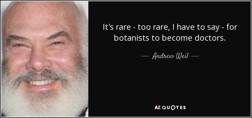 It's rare - too rare, I have to say - for botanists to become doctors. - Andrew Weil