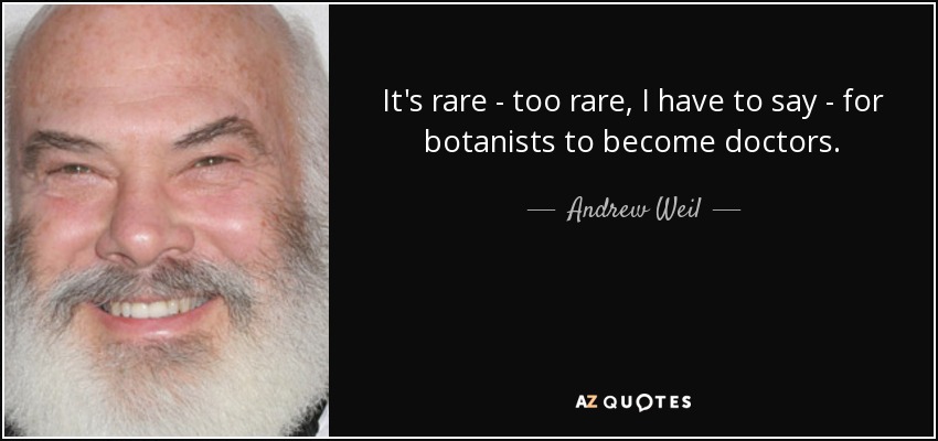 It's rare - too rare, I have to say - for botanists to become doctors. - Andrew Weil