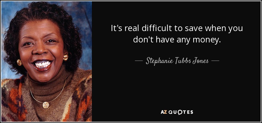 It's real difficult to save when you don't have any money. - Stephanie Tubbs Jones