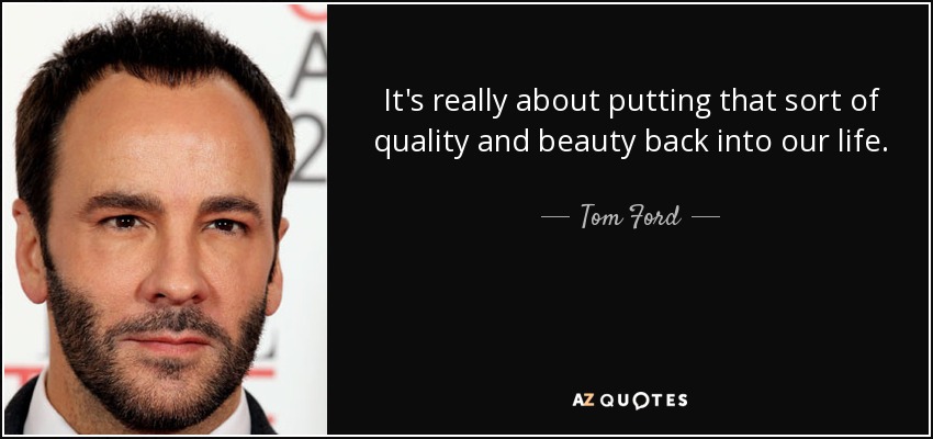 Tom quote: It's really that sort of quality and beauty...