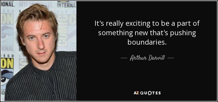 It's really exciting to be a part of something new that's pushing boundaries. - Arthur Darvill