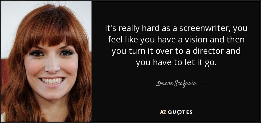 It's really hard as a screenwriter, you feel like you have a vision and then you turn it over to a director and you have to let it go. - Lorene Scafaria