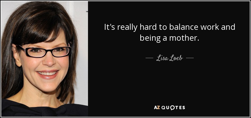 It's really hard to balance work and being a mother. - Lisa Loeb