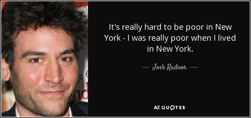 It's really hard to be poor in New York - I was really poor when I lived in New York. - Josh Radnor