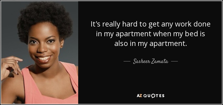 It's really hard to get any work done in my apartment when my bed is also in my apartment. - Sasheer Zamata