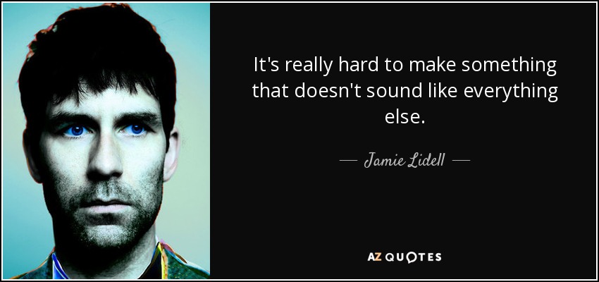 It's really hard to make something that doesn't sound like everything else. - Jamie Lidell