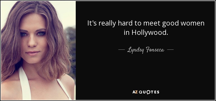 It's really hard to meet good women in Hollywood. - Lyndsy Fonseca