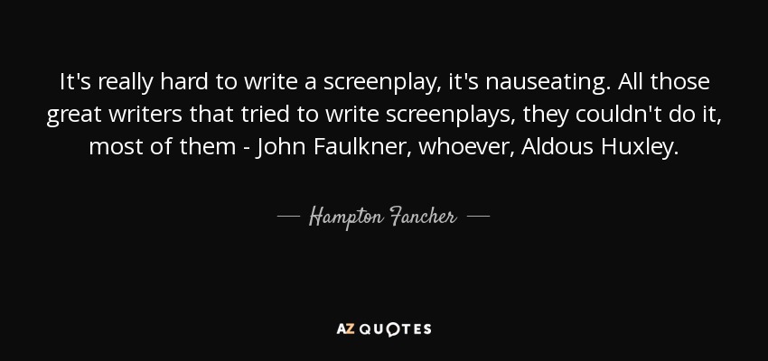 It's really hard to write a screenplay, it's nauseating. All those great writers that tried to write screenplays, they couldn't do it, most of them - John Faulkner, whoever, Aldous Huxley. - Hampton Fancher