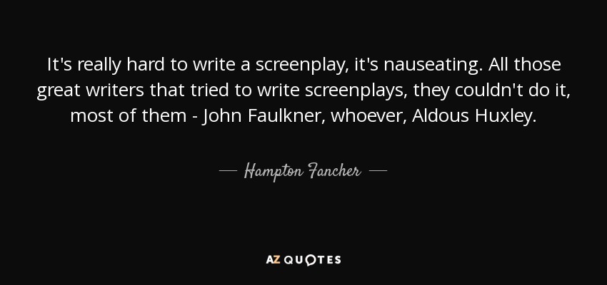 It's really hard to write a screenplay, it's nauseating. All those great writers that tried to write screenplays, they couldn't do it, most of them - John Faulkner, whoever, Aldous Huxley. - Hampton Fancher