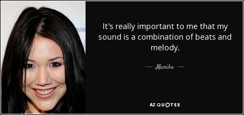 It's really important to me that my sound is a combination of beats and melody. - Manika